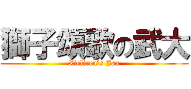 獅子頌歌の武大 (Xieliren\'s Jax)