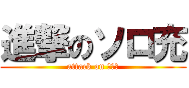 進撃のソロ充 (attack on リア充)