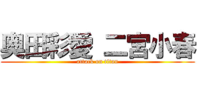 奥田彩愛 二宮小春 (attack on titan)