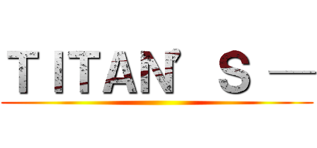 ＴＩＴＡＮ’Ｓ ─ ()
