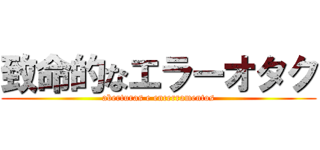 致命的なエラーオタク (aberturas e encerramentos)