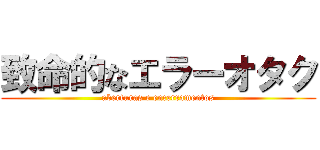 致命的なエラーオタク (aberturas e encerramentos)