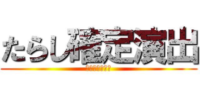 たらし確定演出 (ＫＡＫＵＴＥＩ)