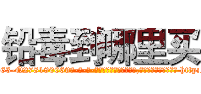 铅毒到哪里买 (铅毒到哪里买【电-186x2687x6963-Q278180069元-吉-药-业】我们做的是长期生意,靠的是老客户长期支持 http://sngk.net/sZ3VS8
)