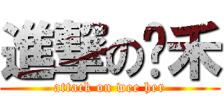 進撃の玮禾 (attack on wee her)