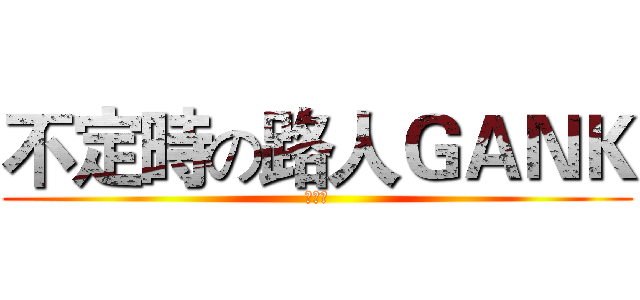 不定時の路人ＧＡＮＫ (唔吱～)