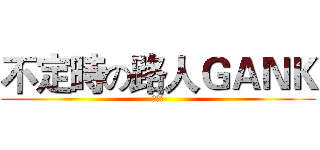 不定時の路人ＧＡＮＫ (唔吱～)