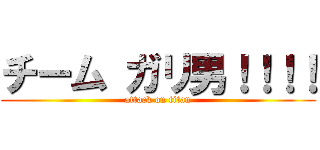 チーム ガリ男！！！！ (attack on titan)