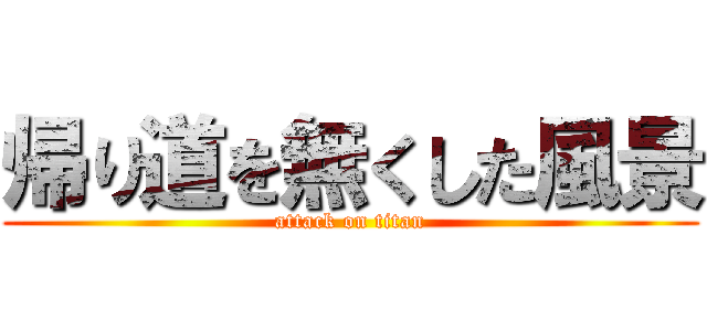 帰り道を無くした風景 (attack on titan)