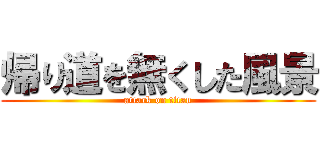 帰り道を無くした風景 (attack on titan)