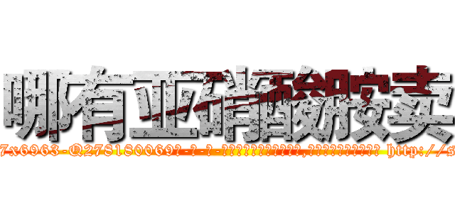 哪有亚硝酸胺卖 (哪有亚硝酸胺卖【电-186x2687x6963-Q278180069元-吉-药-业】我们做的是长期生意,靠的是老客户长期支持 http://sngk.net/G54bw2
)