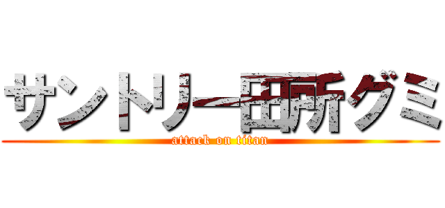 サントリー田所グミ (attack on titan)