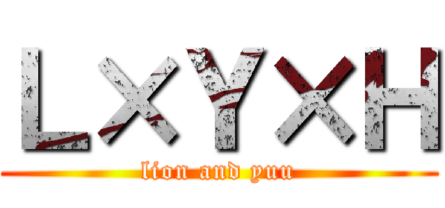 Ｌ×Ｙ×Ｈ (lion and yuu)