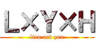 Ｌ×Ｙ×Ｈ (lion and yuu)
