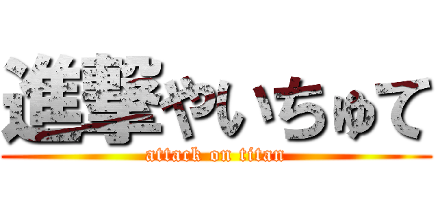 進撃やいちゅて (attack on titan)