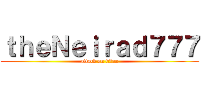 ｔｈｅＮｅｉｒａｄ７７７ (attack on titan)