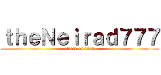 ｔｈｅＮｅｉｒａｄ７７７ (attack on titan)