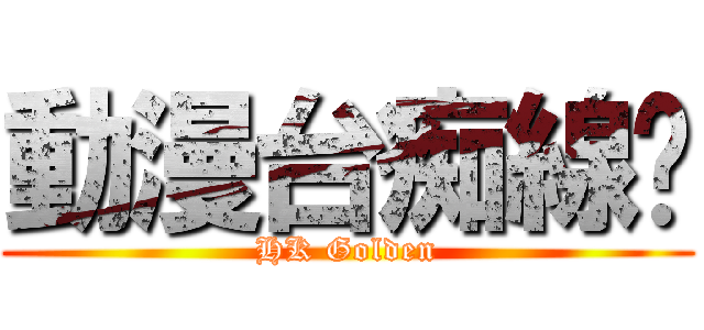動漫台痴線佬 (HK Golden)