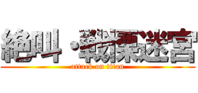 絶叫・戦慄迷宮 (attack on titan)