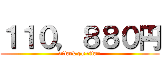 １１０，８８０円 (attack on titan)