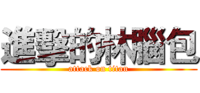 進擊的林腦包 (attack on titan)