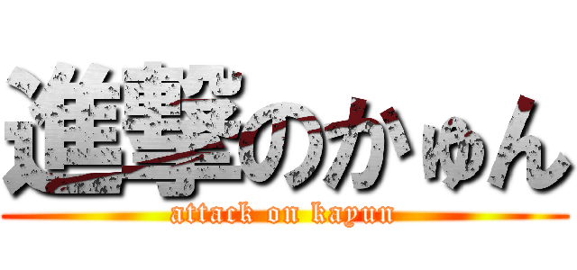 進撃のかゅん (attack on kayun)
