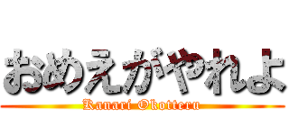 おめえがやれよ (Kanari Okotteru)