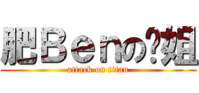 肥Ｂｅｎの凤姐 (attack on titan)