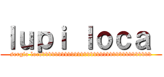 ｌｕｐｉ ｌｏｃａ  (sergio locovvvvvvvvvvvvvvvvvvvvvvvvvvvvvvvvvv)