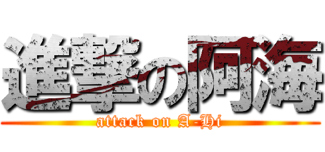 進撃の阿海 (attack on A-Hi)