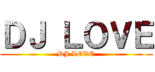 ＤＪ ＬＯＶＥ (DJ LOVE)