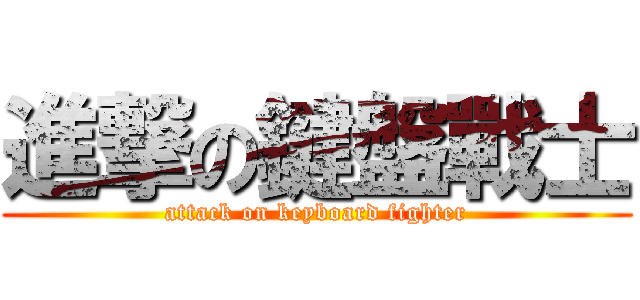 進撃の鍵盤戰士 (attack on keyboard fighter)