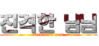 진격한 남님 (attack on nam)