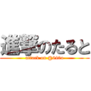 進撃のたると (attack on @640o)