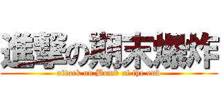 進撃の期末爆炸 (attack on Bomb of the end)