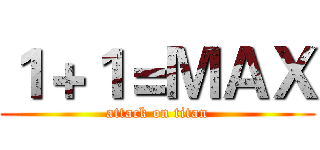 １＋１＝ＭＡＸ (attack on titan)