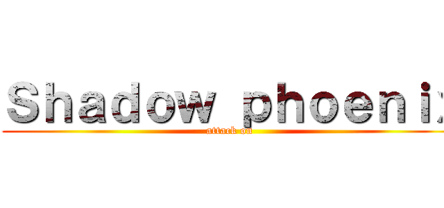 Ｓｈａｄｏｗ ｐｈｏｅｎｉｘ (attack on )