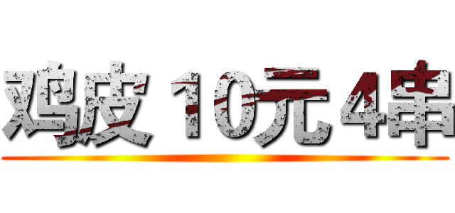 鸡皮１０元４串 ()