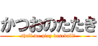 かつおのたたき (shall we play baseball?)