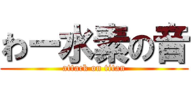 わー水素の音 (attack on titan)