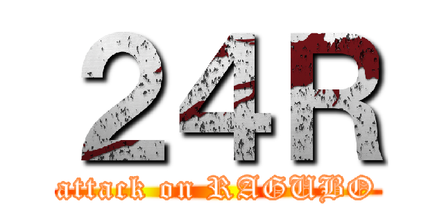 ２４Ｒ (attack on RAGUBO)