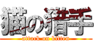 猫の猎手 (attack on kitten)