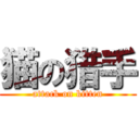 猫の猎手 (attack on kitten)