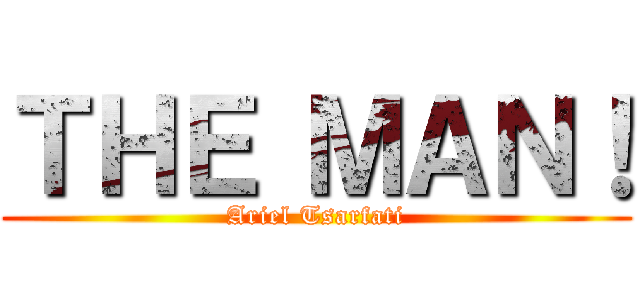 ＴＨＥ ＭＡＮ！ (Ariel Tsarfati)