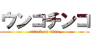 ウンコチンコ (attack on titan)