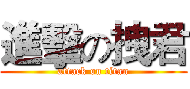 進擊の拽君 (attack on titan)