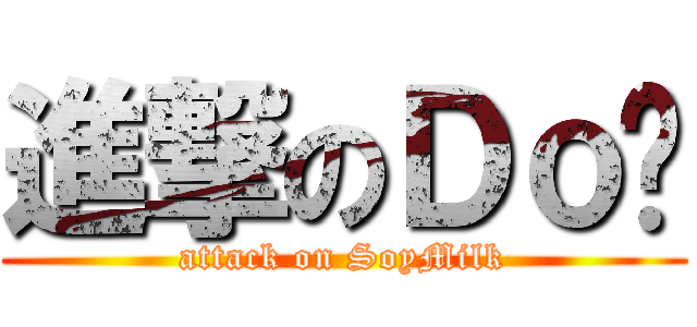 進撃のＤｏ奶 (attack on SoyMilk)