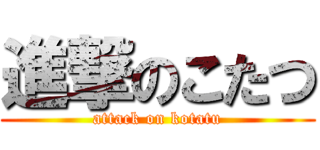 進撃のこたつ (attack on kotatu)