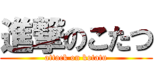 進撃のこたつ (attack on kotatu)
