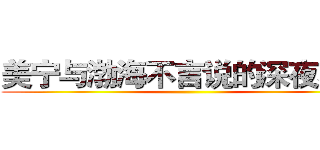 美宁与渤海不言说的深夜秘密 ()